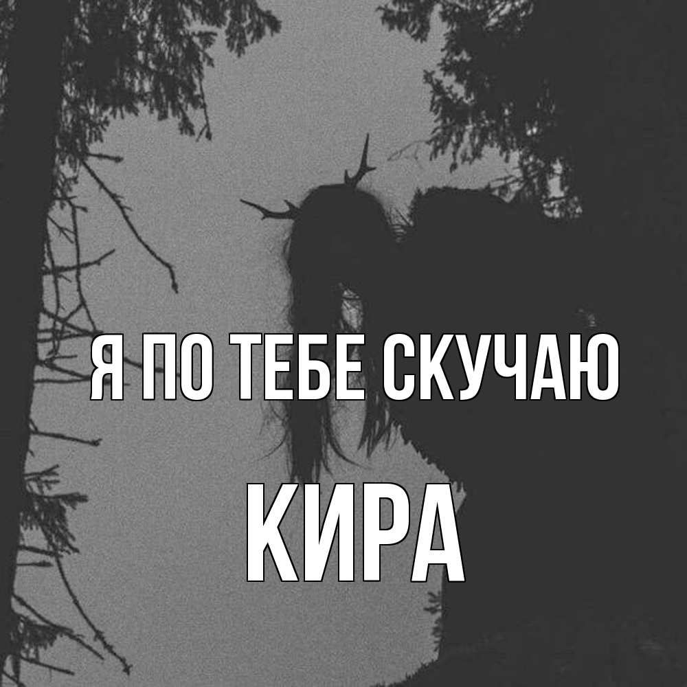 Открытка на каждый день с именем, Кира Я по тебе скучаю пугаю Прикольная открытка с пожеланием онлайн скачать бесплатно 