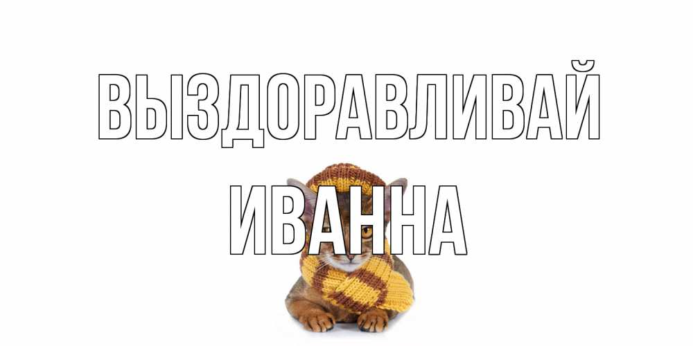 Открытка на каждый день с именем, Иванна Выздоравливай родные не болейте Прикольная открытка с пожеланием онлайн скачать бесплатно 