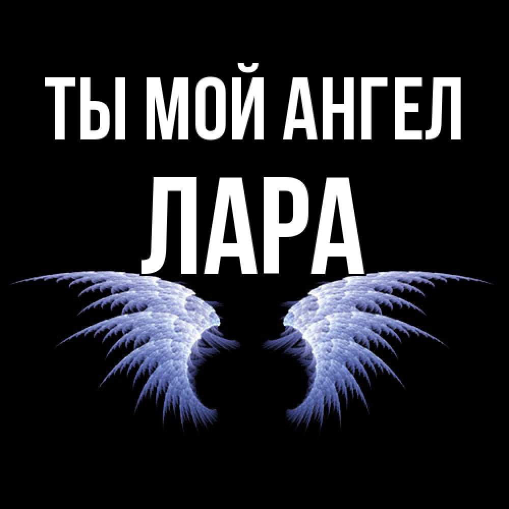 Открытка на каждый день с именем, Лара Ты мой ангел ангельские крылья на черном фоне Прикольная открытка с пожеланием онлайн скачать бесплатно 