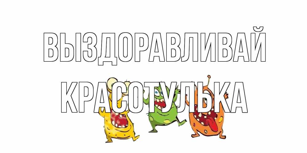 Открытка на каждый день с именем, красотулька Выздоравливай бациллы пляшут Прикольная открытка с пожеланием онлайн скачать бесплатно 