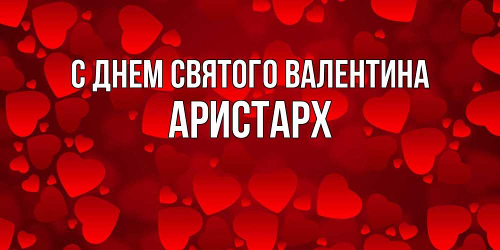 Открытка на каждый день с именем, Аристарх С днем Святого Валентина новые бесплатные открытки на 14 февраля, день всех влюбленных Прикольная открытка с пожеланием онлайн скачать бесплатно 