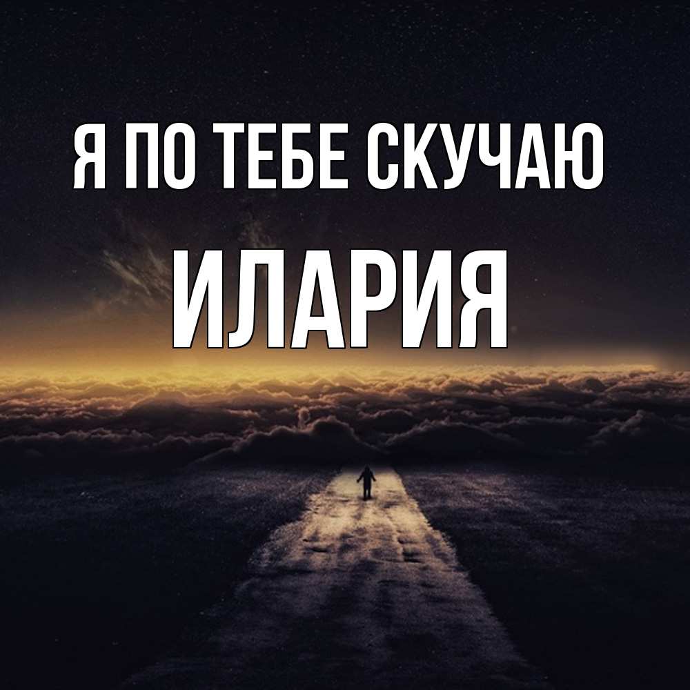 Открытка на каждый день с именем, Илария Я по тебе скучаю идем Прикольная открытка с пожеланием онлайн скачать бесплатно 