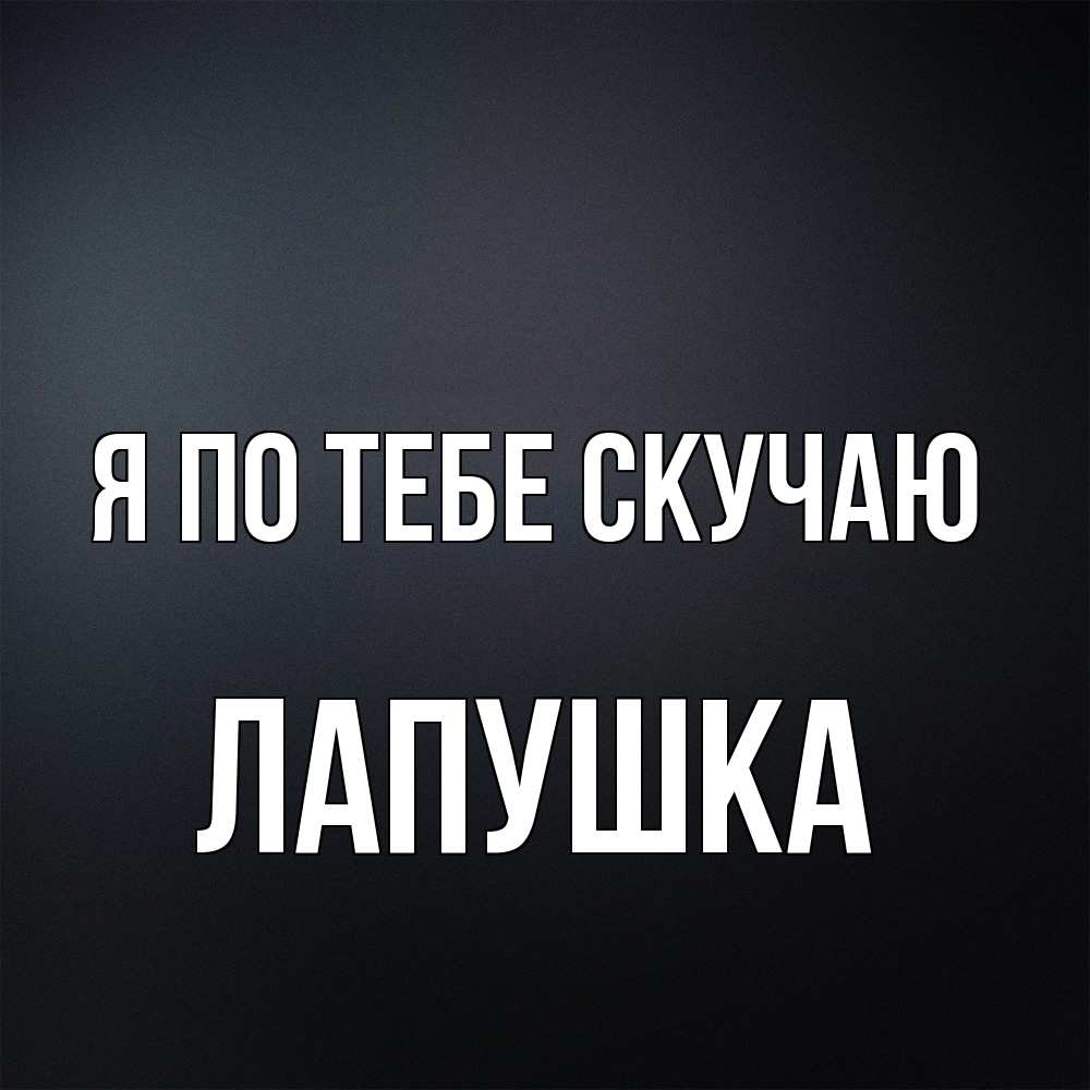 Открытка на каждый день с именем, лапушка Я по тебе скучаю с подписью Прикольная открытка с пожеланием онлайн скачать бесплатно 