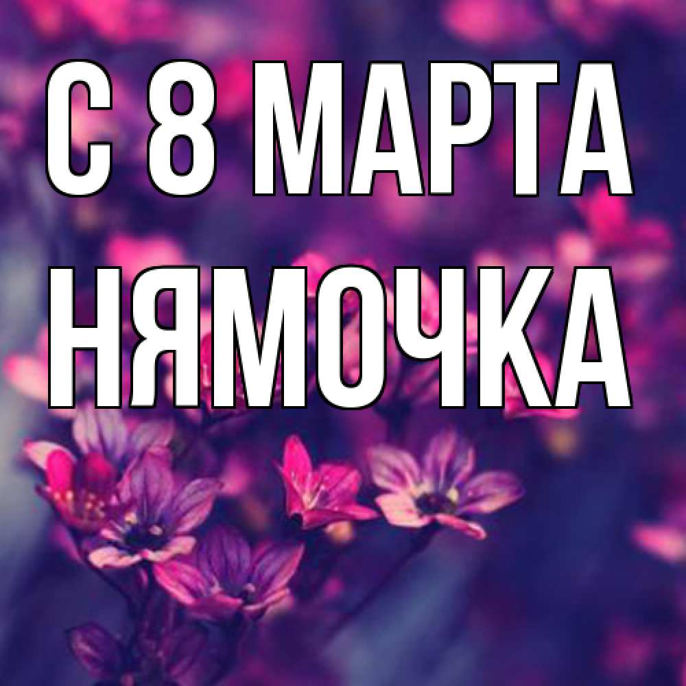 Открытка на каждый день с именем, нямочка C 8 МАРТА небольшие цветы 1 Прикольная открытка с пожеланием онлайн скачать бесплатно 