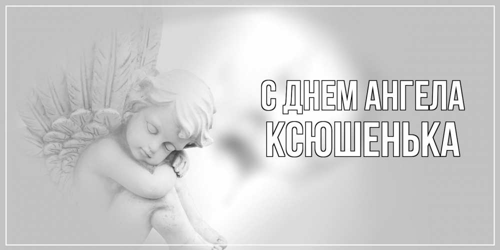 Открытка на каждый день с именем, Ксюшенька С днем ангела ангелочек, день ангела Прикольная открытка с пожеланием онлайн скачать бесплатно 