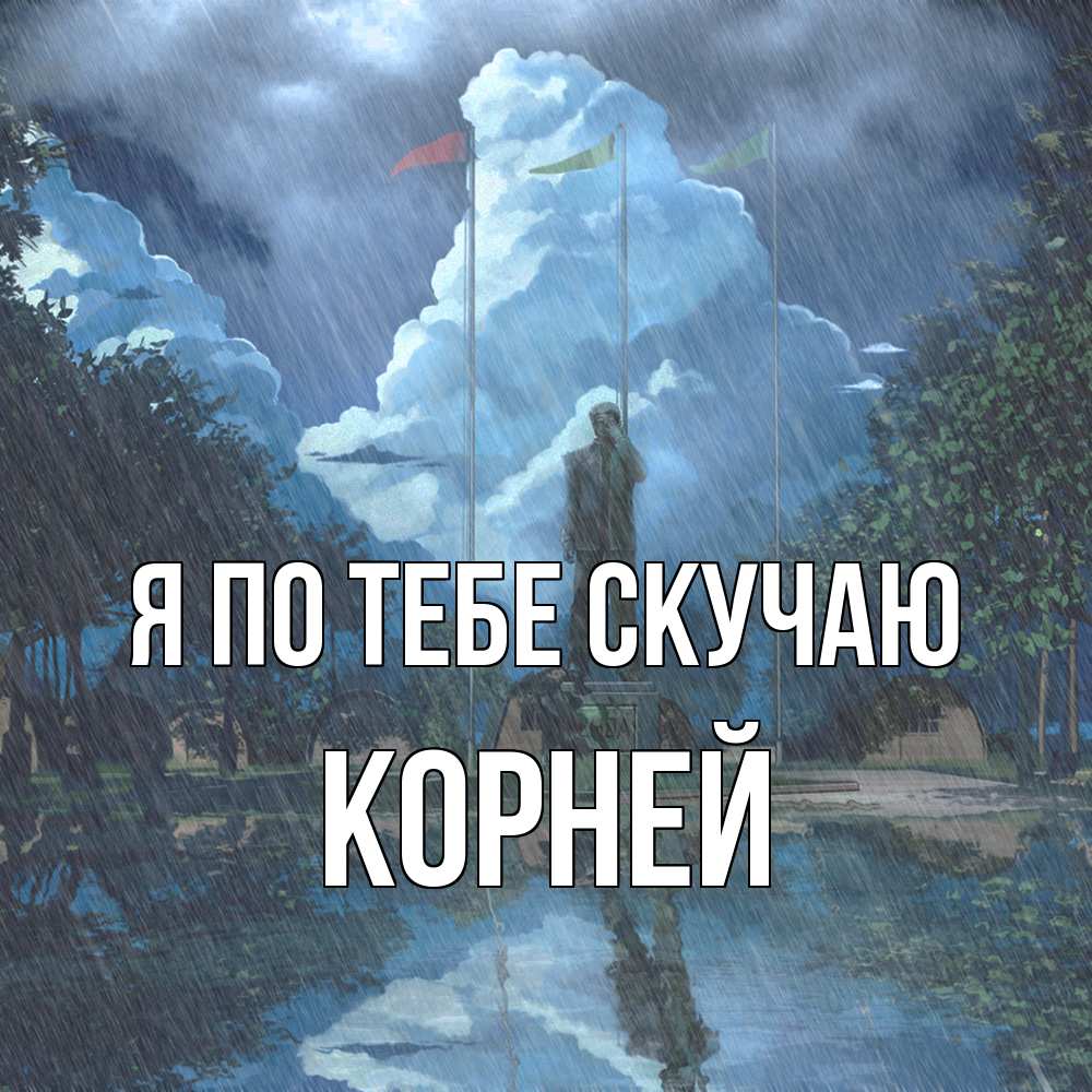 Открытка на каждый день с именем, Корней Я по тебе скучаю печалька Прикольная открытка с пожеланием онлайн скачать бесплатно 