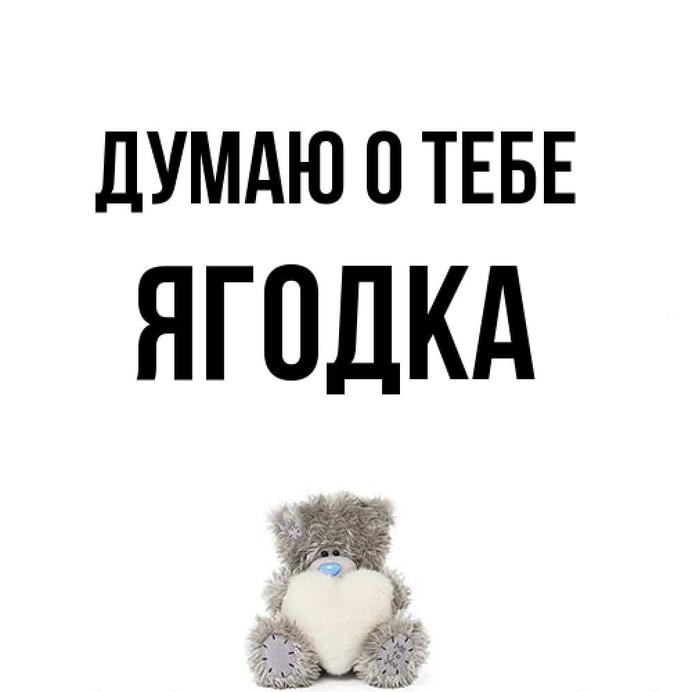 Открытка на каждый день с именем, ягодка Думаю о тебе тедди с сердечком для любимой Прикольная открытка с пожеланием онлайн скачать бесплатно 