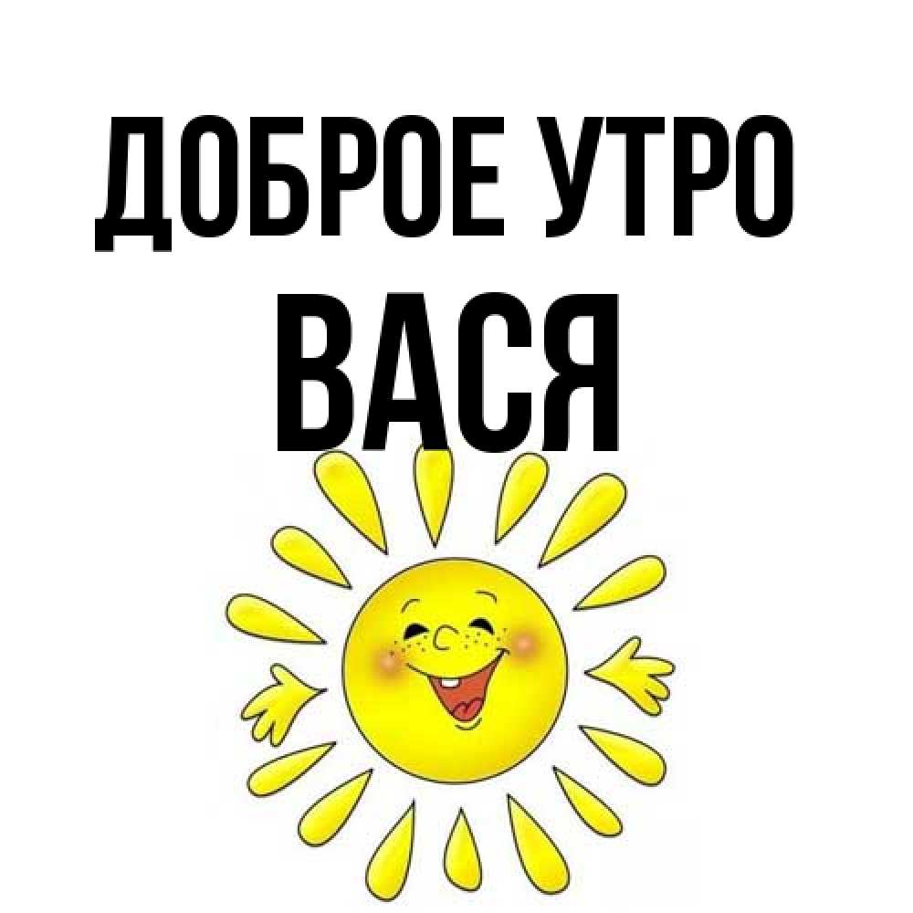 Открытка на каждый день с именем, Вася Доброе утро улыбка Прикольная открытка с пожеланием онлайн скачать бесплатно 