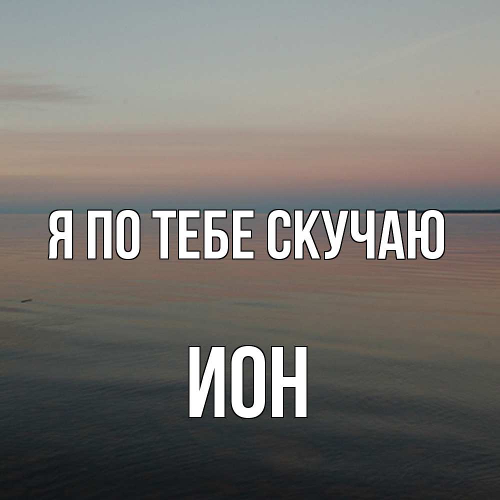 Открытка на каждый день с именем, Ион Я по тебе скучаю пусто Прикольная открытка с пожеланием онлайн скачать бесплатно 