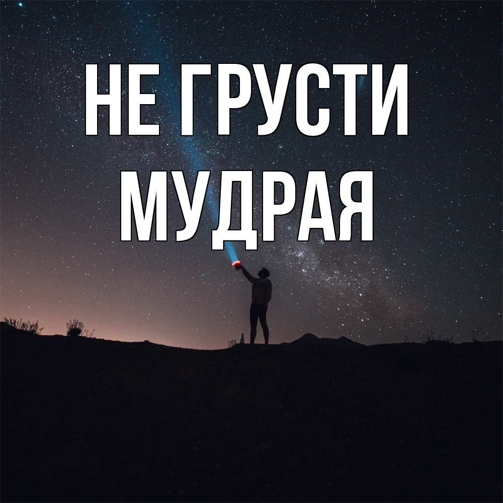 Открытка на каждый день с именем, Мудpая Не грусти луч света и млечный путь Прикольная открытка с пожеланием онлайн скачать бесплатно 