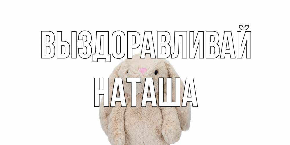 Открытка на каждый день с именем, Наташа Выздоравливай не болей Прикольная открытка с пожеланием онлайн скачать бесплатно 