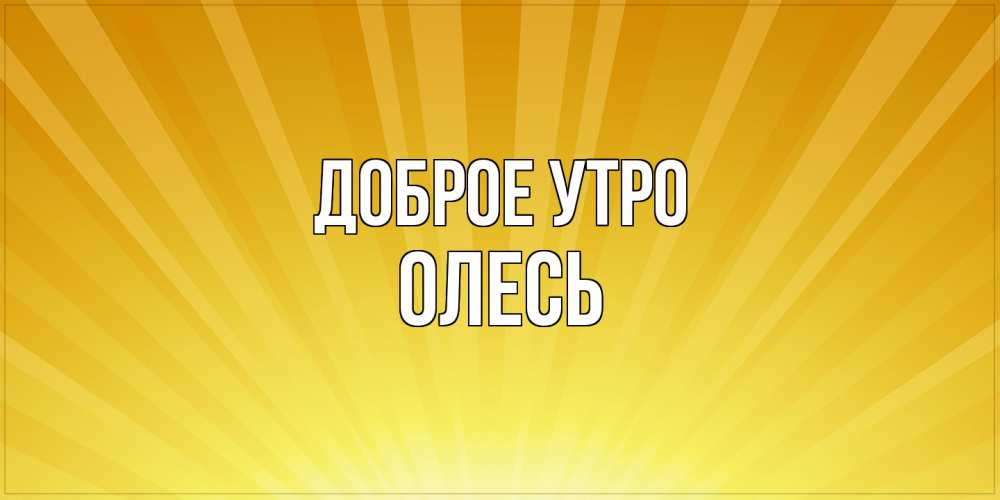 Открытка на каждый день с именем, Олесь Доброе утро пожелания доброго утра Прикольная открытка с пожеланием онлайн скачать бесплатно 