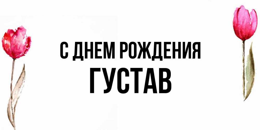 Открытка на каждый день с именем, Густав С днем рождения открытки акварелью с цветами Прикольная открытка с пожеланием онлайн скачать бесплатно 