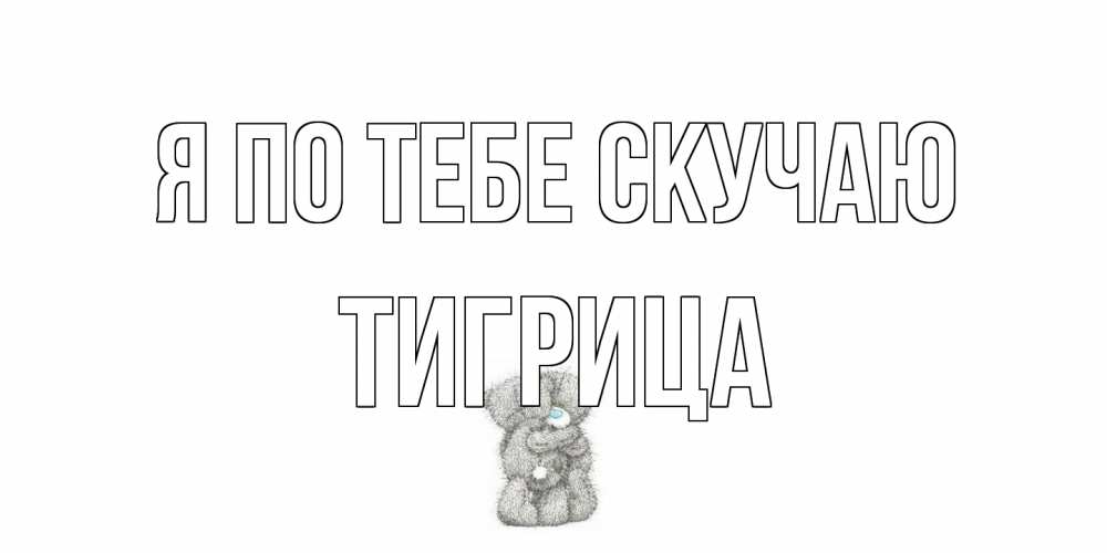 Открытка на каждый день с именем, Тигрица Я по тебе скучаю мишки Прикольная открытка с пожеланием онлайн скачать бесплатно 