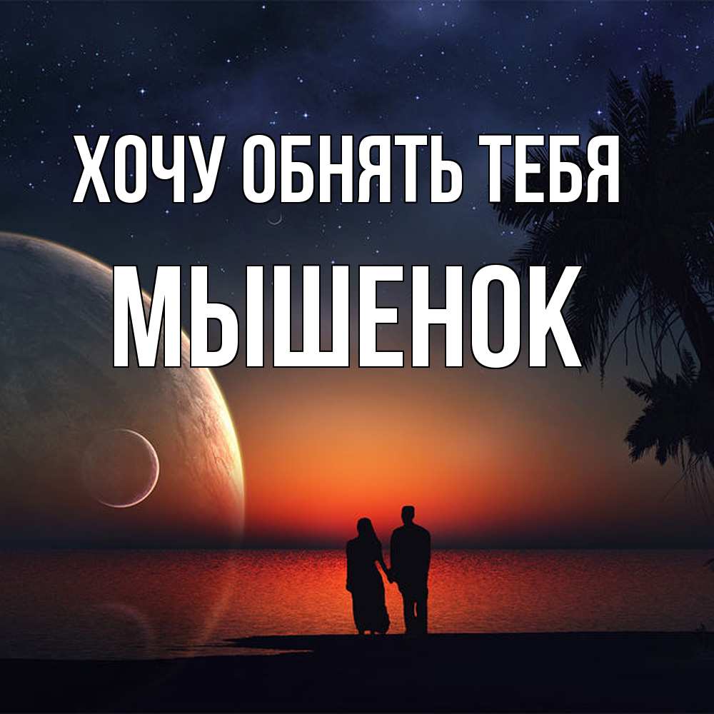 Открытка на каждый день с именем, Мышенок Хочу обнять тебя восход спутников Прикольная открытка с пожеланием онлайн скачать бесплатно 