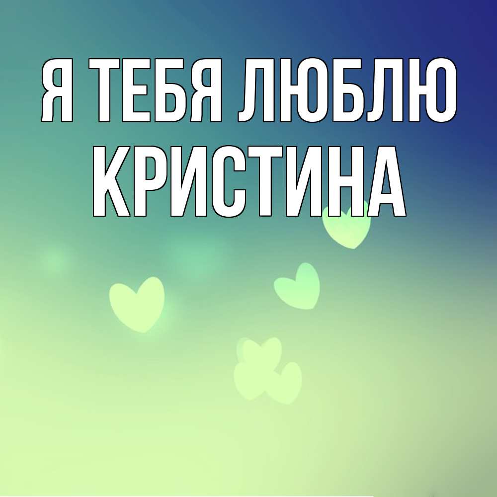 Открытка на каждый день с именем, Кристина Я тебя люблю градиент синий Прикольная открытка с пожеланием онлайн скачать бесплатно 