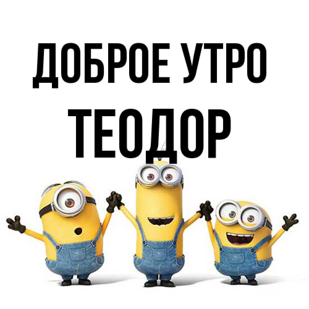 Открытка на каждый день с именем, Теодор Доброе утро бодренького утра Прикольная открытка с пожеланием онлайн скачать бесплатно 