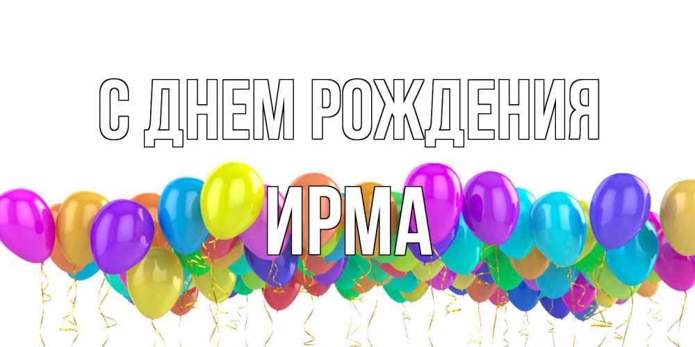 Открытка на каждый день с именем, Ирма С днем рождения шары на день рождения всех цветов радуги Прикольная открытка с пожеланием онлайн скачать бесплатно 