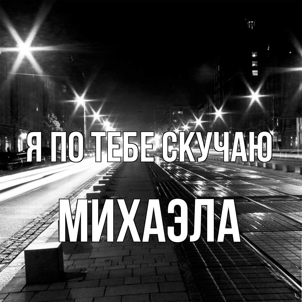 Открытка на каждый день с именем, Михаэла Я по тебе скучаю проспект Прикольная открытка с пожеланием онлайн скачать бесплатно 
