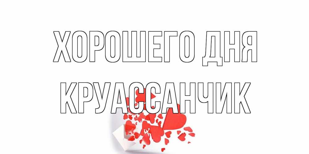 Открытка на каждый день с именем, круассанчик Хорошего дня с подписью на каждый день и пожеланием отличного дня Прикольная открытка с пожеланием онлайн скачать бесплатно 