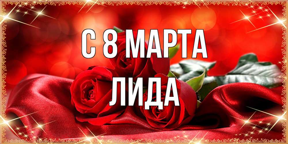 Открытка на каждый день с именем, Лида C 8 МАРТА открытка красного цвета с розами на 8 марта Прикольная открытка с пожеланием онлайн скачать бесплатно 
