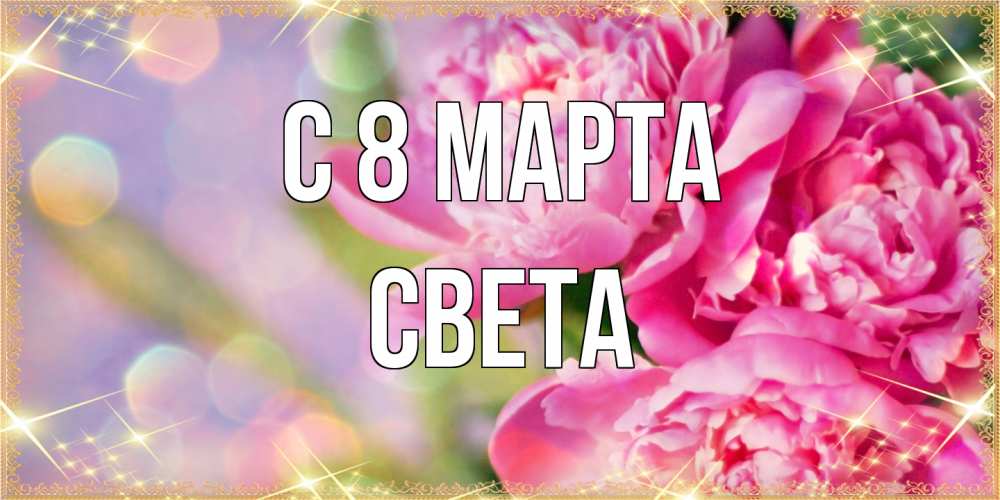 Открытка на каждый день с именем, Света C 8 МАРТА красивые открытки с текстом для любимых дам Прикольная открытка с пожеланием онлайн скачать бесплатно 