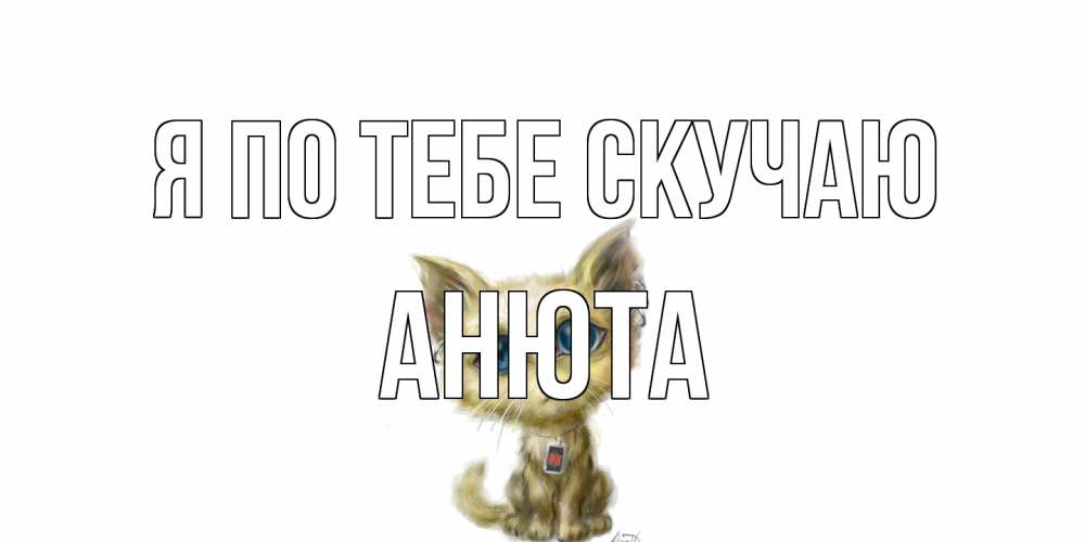 Открытка на каждый день с именем, Анюта Я по тебе скучаю я по тебе скучаю открытки для любимых с именем Прикольная открытка с пожеланием онлайн скачать бесплатно 