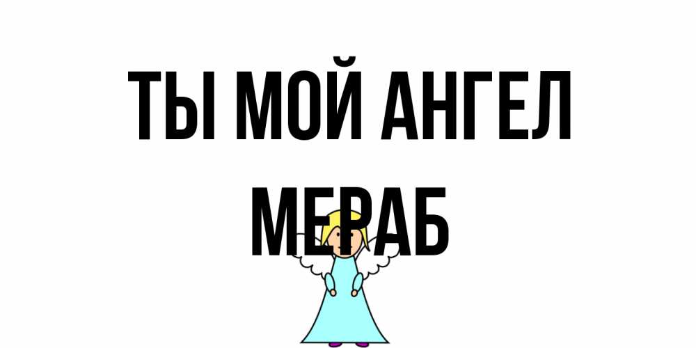 Открытка на каждый день с именем, Мераб Ты мой ангел ангел Прикольная открытка с пожеланием онлайн скачать бесплатно 