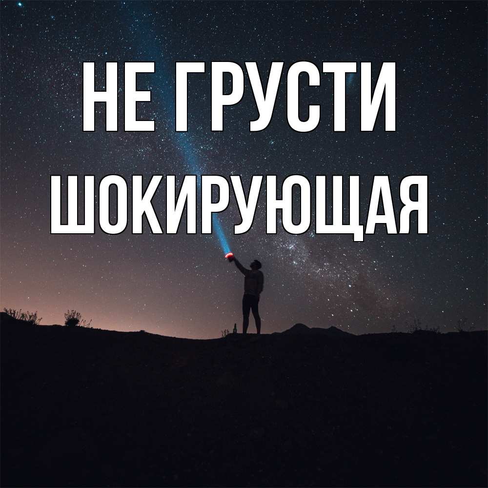 Открытка на каждый день с именем, Шокирующая Не грусти луч света и млечный путь Прикольная открытка с пожеланием онлайн скачать бесплатно 