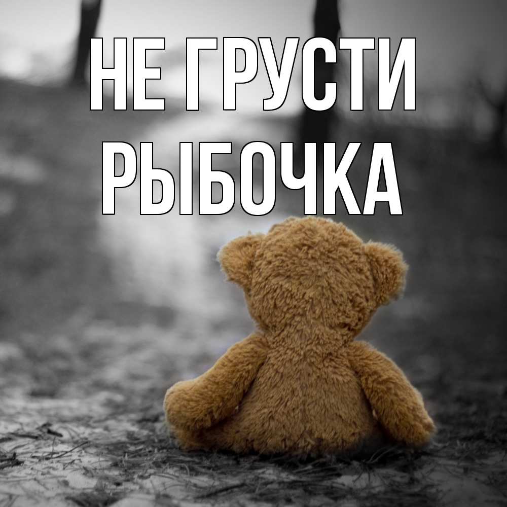 Открытка на каждый день с именем, рыбочка Не грусти медведь со спин Прикольная открытка с пожеланием онлайн скачать бесплатно 