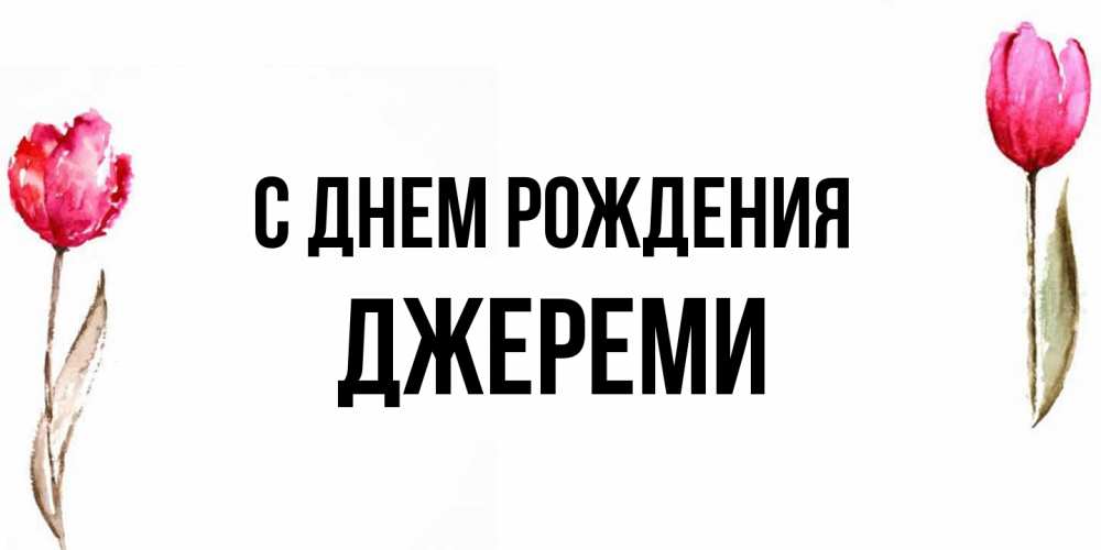 Открытка на каждый день с именем, Джереми С днем рождения открытки акварелью с цветами Прикольная открытка с пожеланием онлайн скачать бесплатно 
