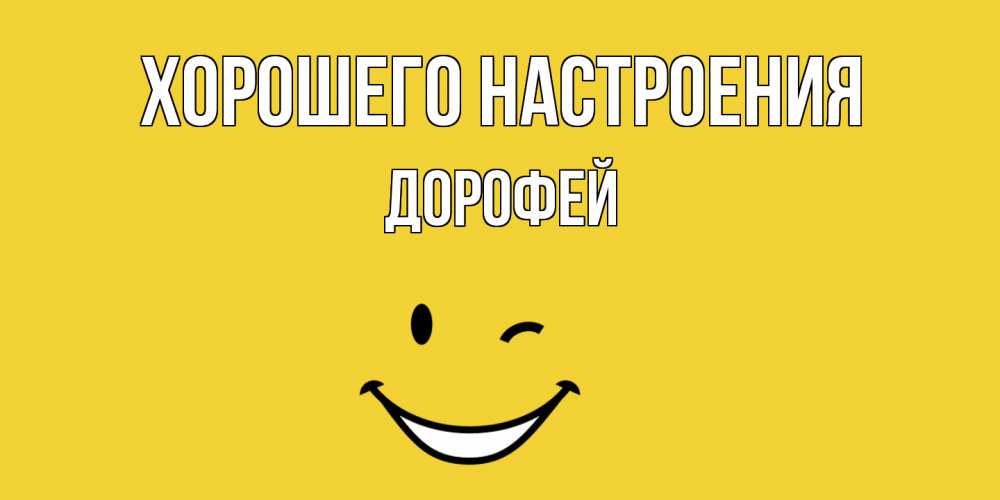 Открытка на каждый день с именем, Дорофей Хорошего настроения смайл Прикольная открытка с пожеланием онлайн скачать бесплатно 