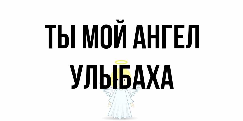 Открытка на каждый день с именем, Улыбаха Ты мой ангел ангел Прикольная открытка с пожеланием онлайн скачать бесплатно 