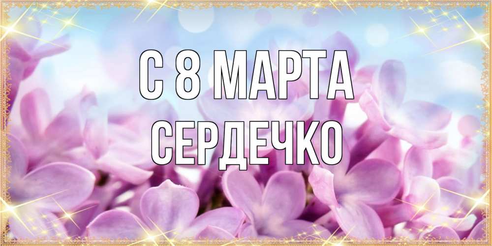 Открытка на каждый день с именем, сердечко C 8 МАРТА открытка на международный женский день с цветами Прикольная открытка с пожеланием онлайн скачать бесплатно 