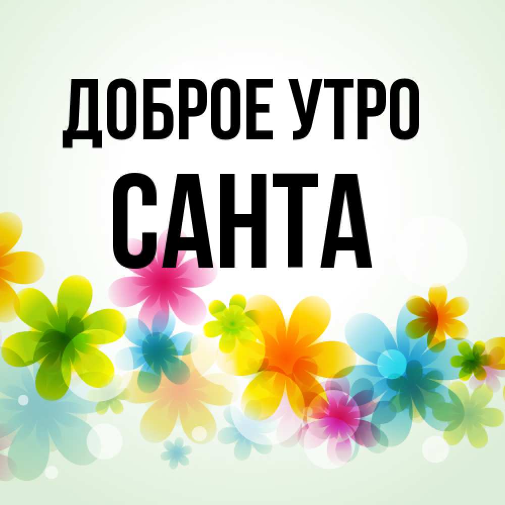 Открытка на каждый день с именем, Санта Доброе утро позитивные цветочки Прикольная открытка с пожеланием онлайн скачать бесплатно 