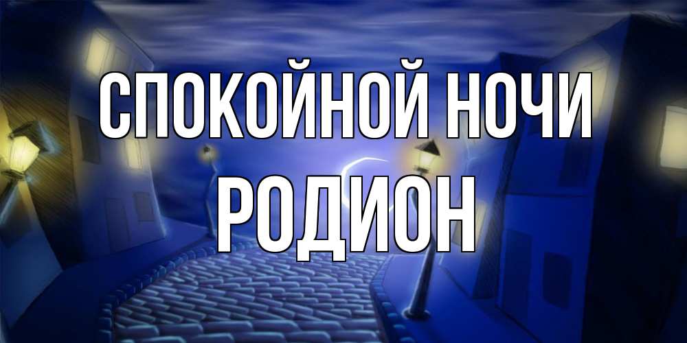 Открытка на каждый день с именем, Родион Спокойной ночи сладких снов ночному городу Прикольная открытка с пожеланием онлайн скачать бесплатно 