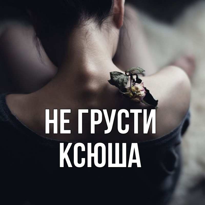 Картинка Не грусти, Ксюша