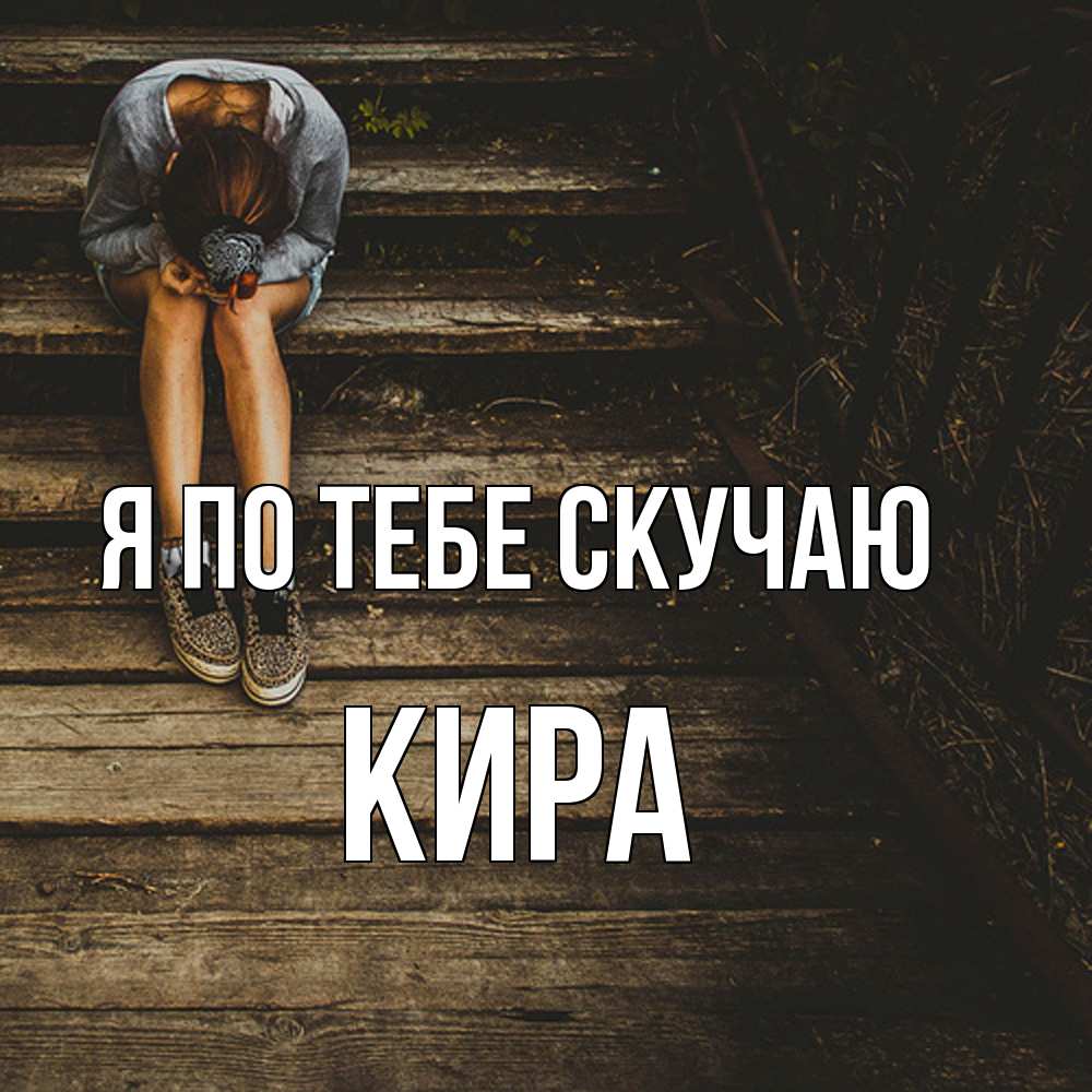 Открытка на каждый день с именем, Кира Я по тебе скучаю грущу Прикольная открытка с пожеланием онлайн скачать бесплатно 