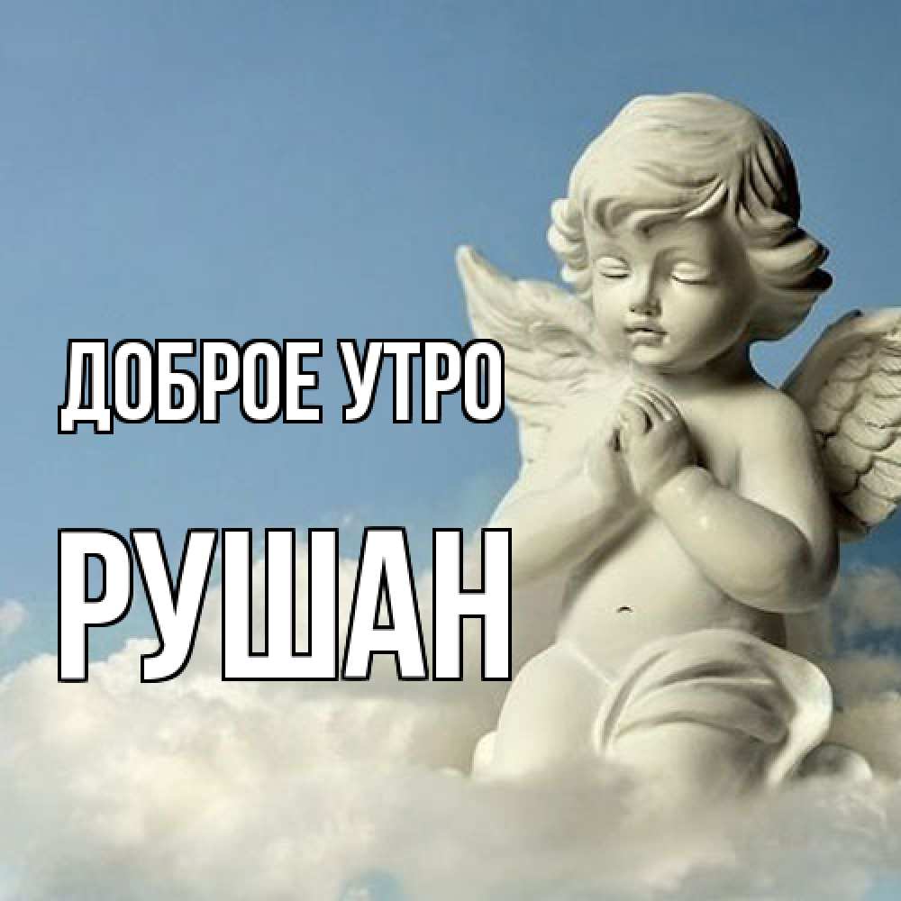 Открытка на каждый день с именем, Рушан Доброе утро скульптура ангела сидящего на облаке Прикольная открытка с пожеланием онлайн скачать бесплатно 
