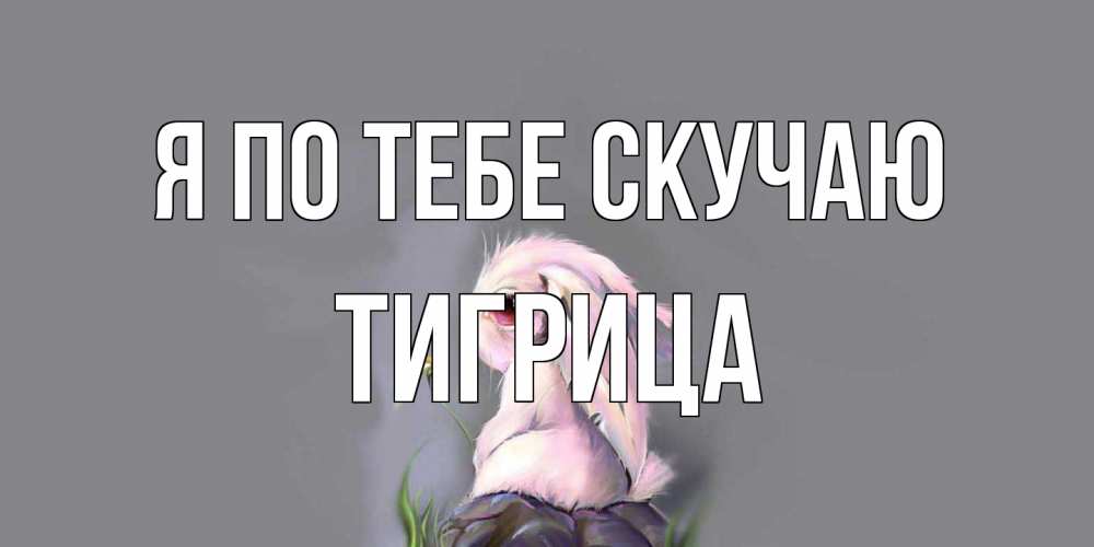 Открытка на каждый день с именем, Тигрица Я по тебе скучаю заяц Прикольная открытка с пожеланием онлайн скачать бесплатно 