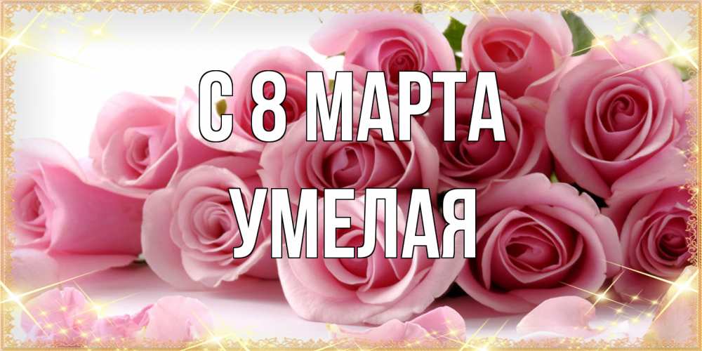 Открытка на каждый день с именем, Умелая C 8 МАРТА поздравления женщин с 8 марта Прикольная открытка с пожеланием онлайн скачать бесплатно 
