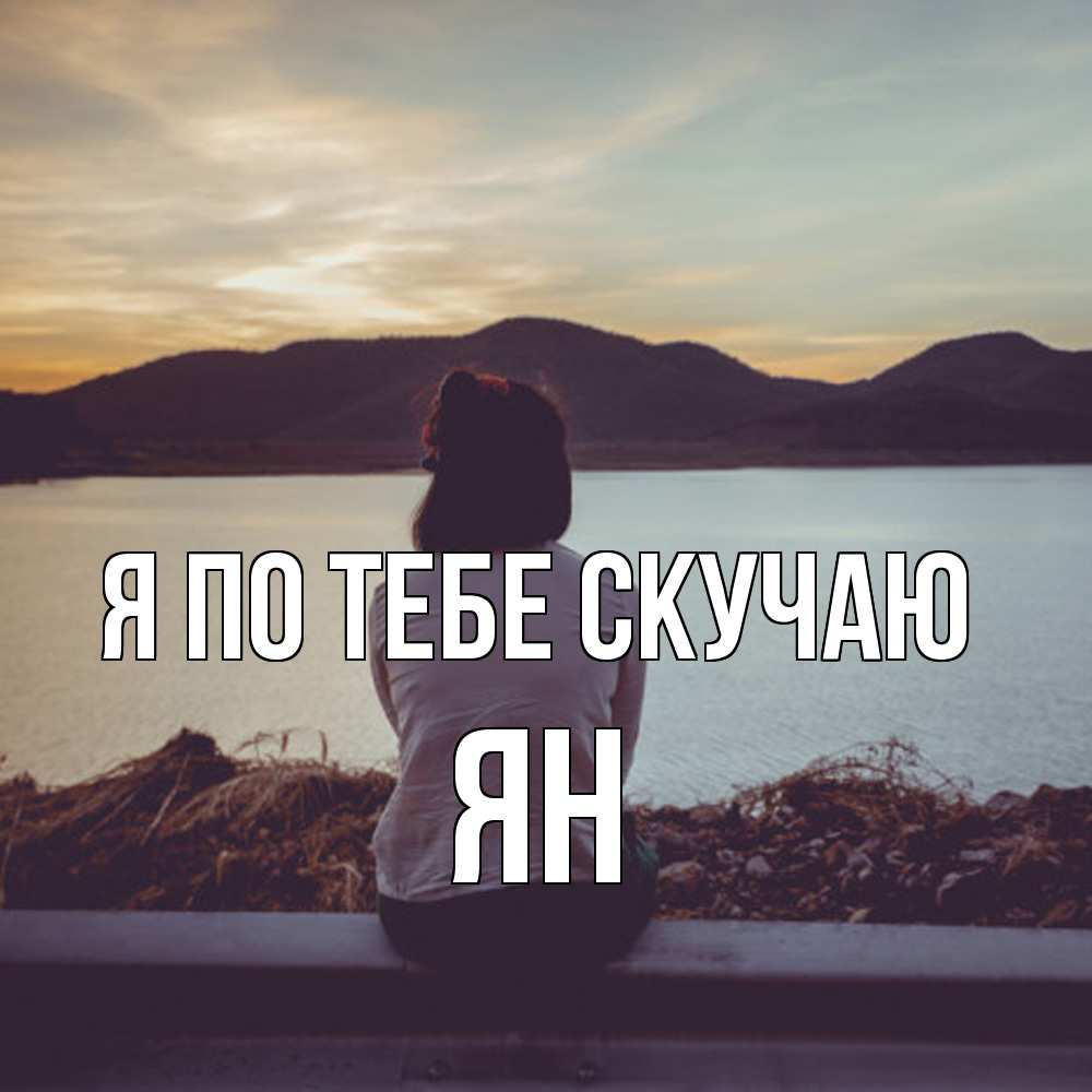 Открытка на каждый день с именем, Ян Я по тебе скучаю я уже соскучилась Прикольная открытка с пожеланием онлайн скачать бесплатно 