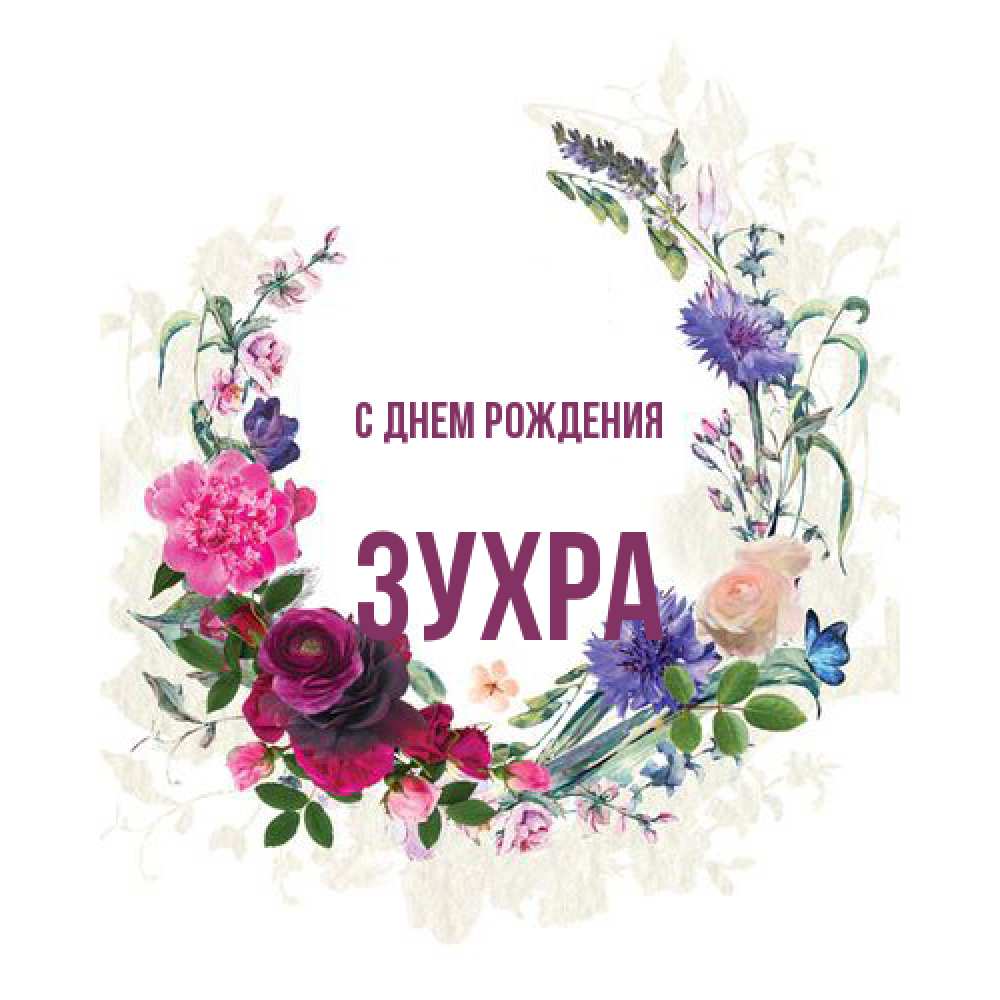 Открытка на каждый день с именем, Зухра С днем рождения Открытка для родных на праздничный день из цветов Прикольная открытка с пожеланием онлайн скачать бесплатно 