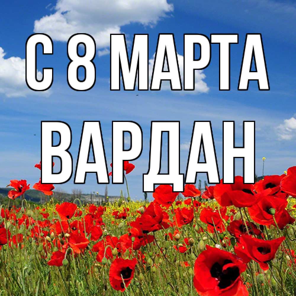Открытка на каждый день с именем, Вардан C 8 МАРТА международный женский день 1 Прикольная открытка с пожеланием онлайн скачать бесплатно 