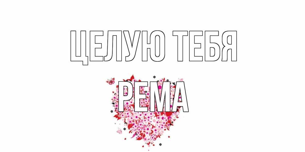 Открытка на каждый день с именем, Рема Целую тебя сердце Прикольная открытка с пожеланием онлайн скачать бесплатно 