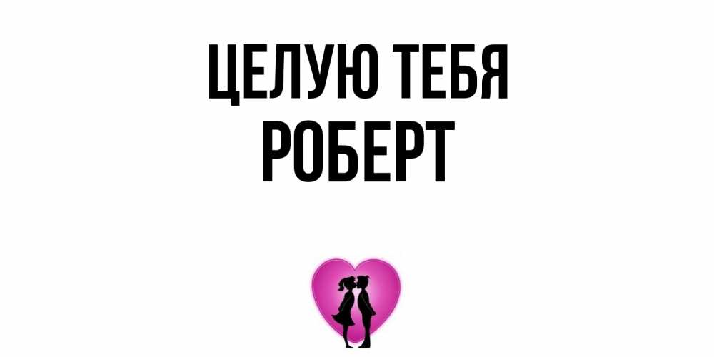 Открытка на каждый день с именем, Роберт Целую тебя поцелуй Прикольная открытка с пожеланием онлайн скачать бесплатно 