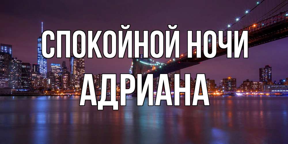 Открытка на каждый день с именем, Адриана Спокойной ночи ночной мост Прикольная открытка с пожеланием онлайн скачать бесплатно 