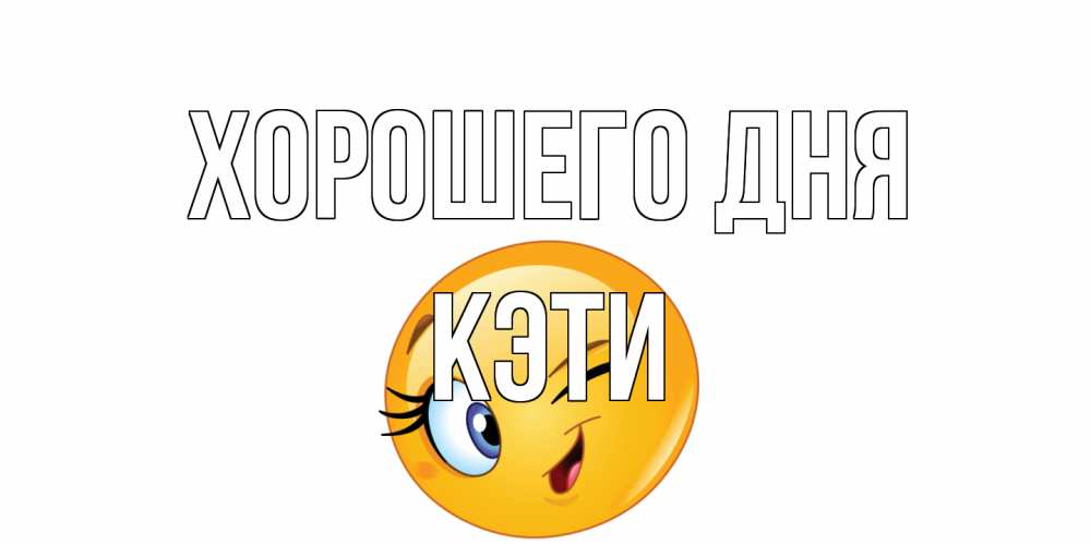 Открытка на каждый день с именем, Кэти Хорошего дня чудесный день Прикольная открытка с пожеланием онлайн скачать бесплатно 