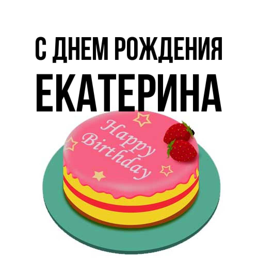 Открытка на каждый день с именем, Екатерина С днем рождения торт, клубника, днюха Прикольная открытка с пожеланием онлайн скачать бесплатно 