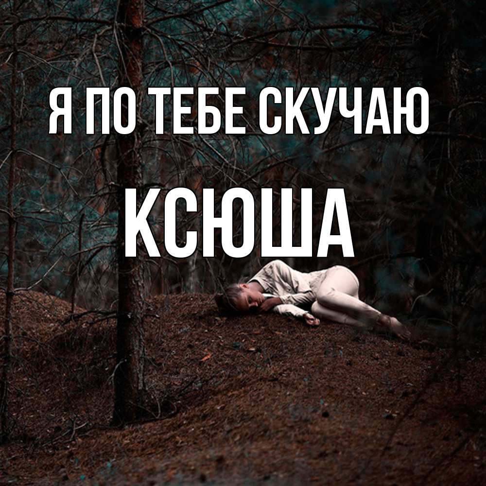 Открытка на каждый день с именем, Ксюша Я по тебе скучаю очень Прикольная открытка с пожеланием онлайн скачать бесплатно 